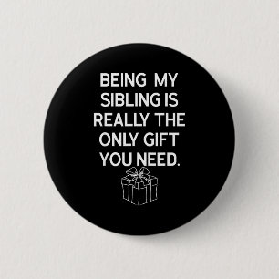 Being My Sibling Is Really The Only Gift You Need 6 Cm Round Badge