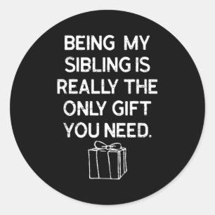 Being My Sibling Is Really The Only Gift You Need  Classic Round Sticker