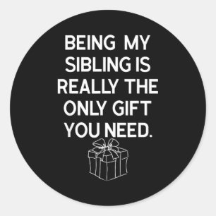 Being My Sibling Is Really The Only Gift You Need  Classic Round Sticker