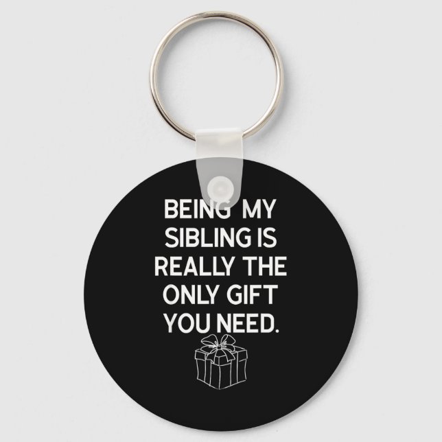 Being My Sibling Is Really The Only Gift You Need  Key Ring (Front)