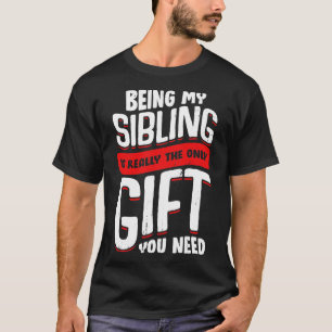 Being My Sibling Is Really The Only Gift You Need  T-Shirt