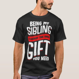 Being My Sibling Is Really The Only Gift You Need  T-Shirt