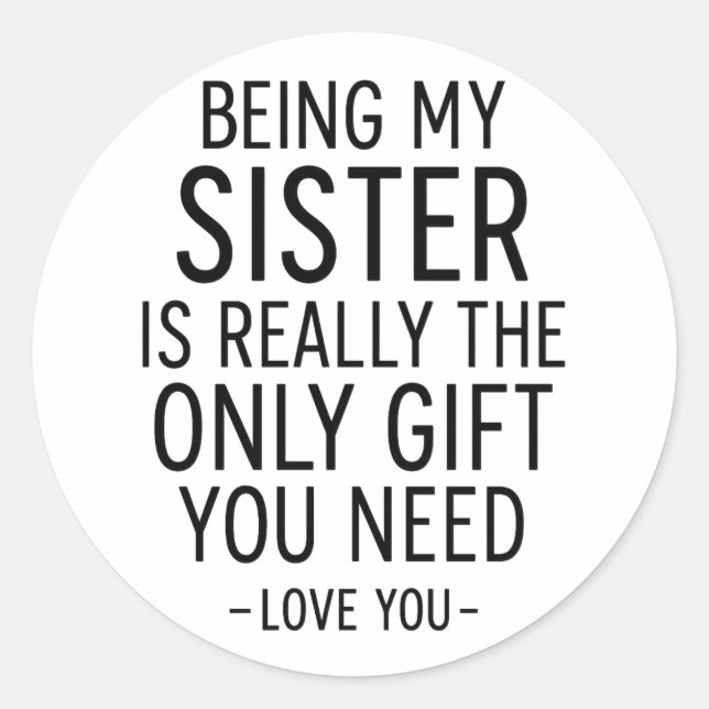 Being My Sister Is the Only Gift You Need Design  Classic Round Sticker (Front)