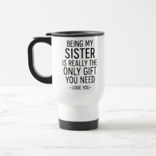 Being My Sister Is the Only Gift You Need Design Travel Mug