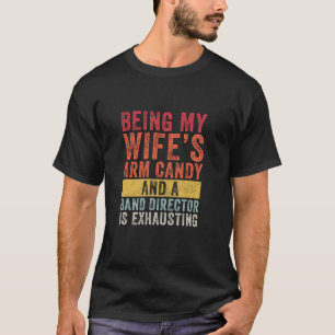 Being My Wife s Arm Candy Band Director Husband Wi T-Shirt