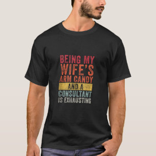 Being My Wife s Arm Candy Consultant Husband Wife T-Shirt