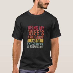 Being My Wife s Arm Candy ENT Surgeon Husband Wife T-Shirt