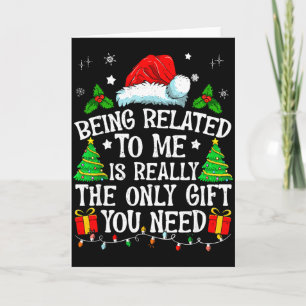 Being Related To Me Is Really The Only Gift You Ne Card