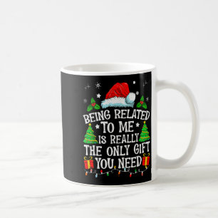 Being Related To Me Is Really The Only Gift You Ne Coffee Mug