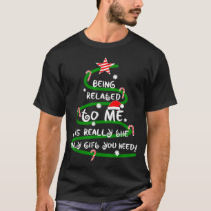 Being Related To Me Is Really The Only Gift You Ne T-Shirt