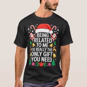 Being Related To Me Is Really The Only Gift You Ne T-Shirt