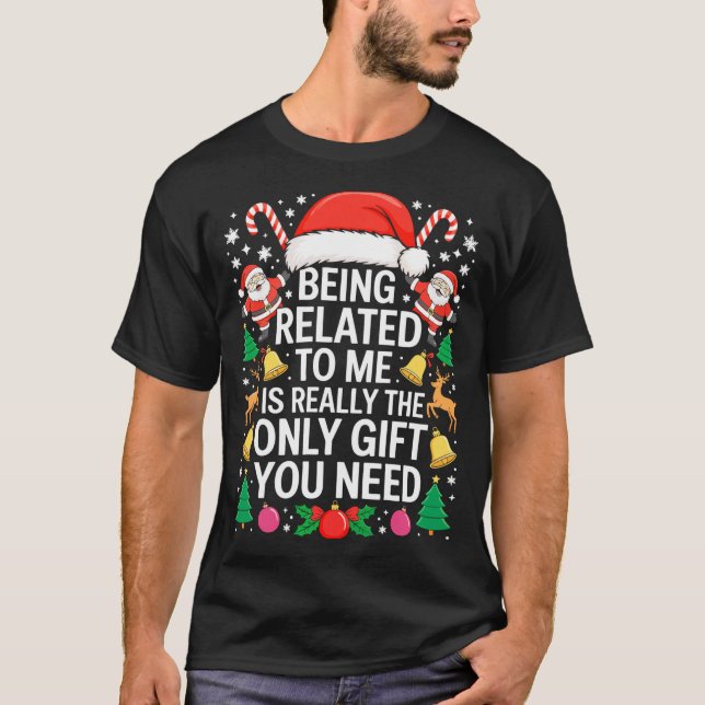 Being Related To Me Is Really The Only Gift You Ne T-Shirt (Front)