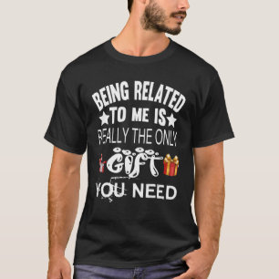 Being Related to Me is Really the Only ` ' You Nee T-Shirt