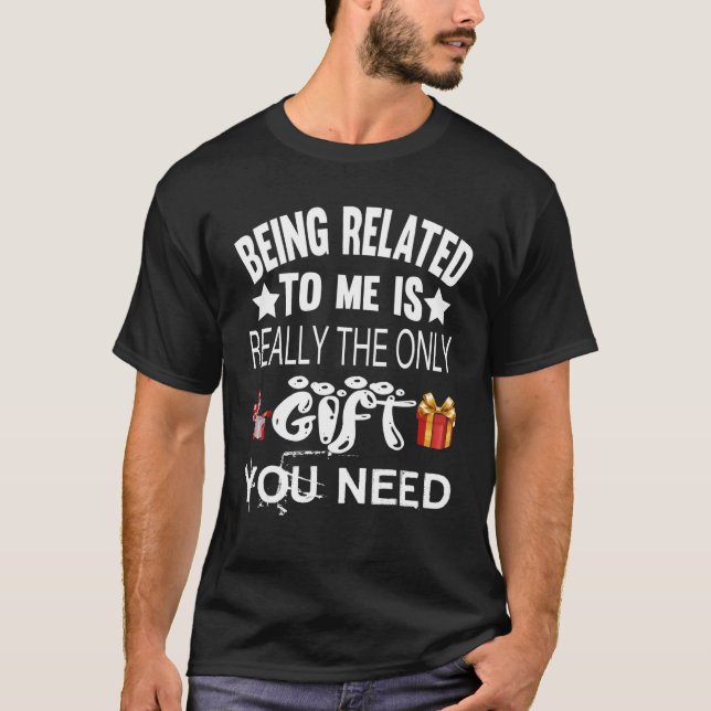 Being Related to Me is Really the Only ` ' You Nee T-Shirt (Front)
