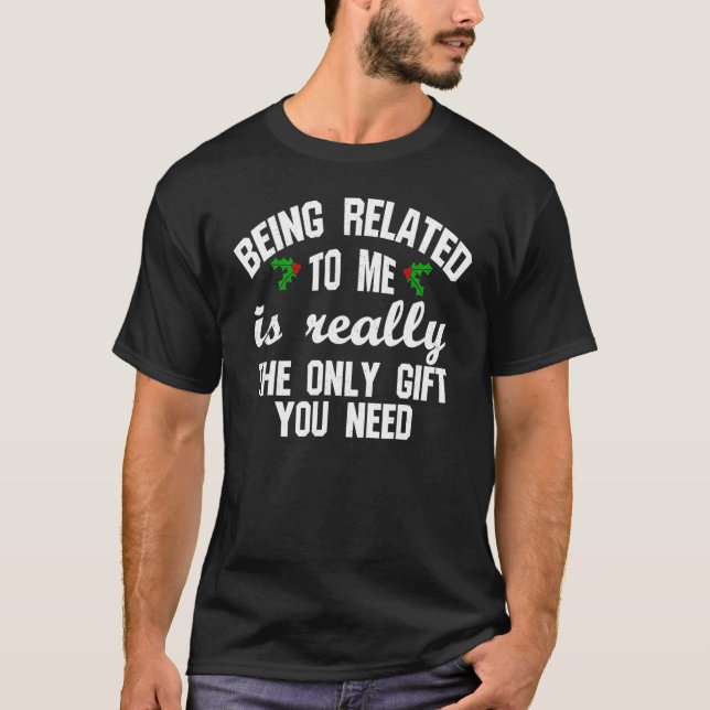 Being Related to Me is Really the Only  You Need T-Shirt (Front)