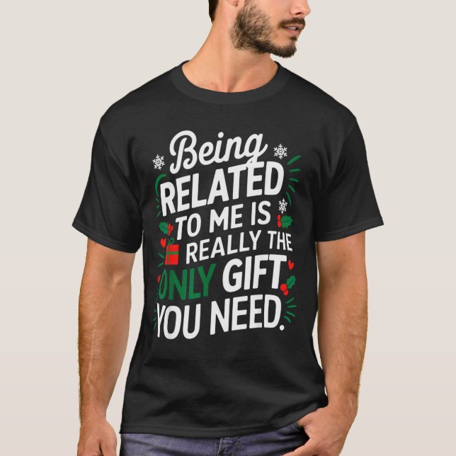 Being Related To Me Is The Only Gift You Need  T-Shirt (Front)
