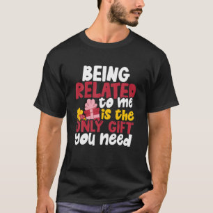 Being Related To Me Is The Only Gift You Need T-Shirt