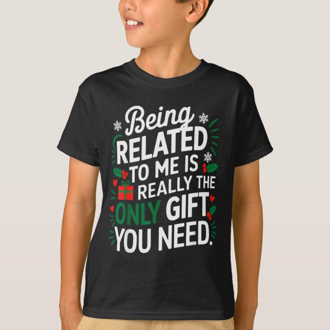 Being Related To Me Is The Only Gift You Need  T-Shirt (Front)