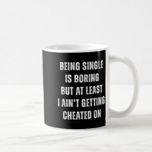 Being Single Is Boring But A Least I Aint Getting  Coffee Mug