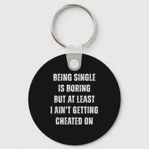 Being Single Is Boring But A Least I Aint Getting  Key Ring