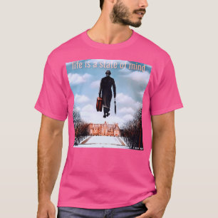 Being There Life Is A State Of Mind T-Shirt