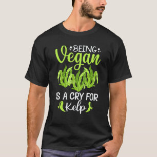 Being Vegan Is A Cry For Kelp T-Shirt