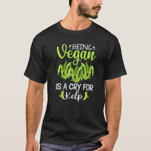 Being Vegan Is A Cry For Kelp T-Shirt