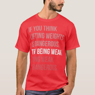 Being Weak Is Dangerous Gym Motivational T-Shirt