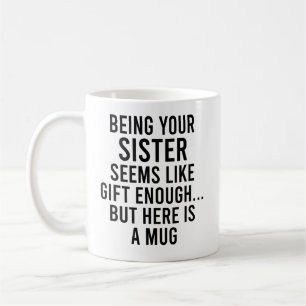 Being Your Sister Seems Like Gift Enough but Here  Coffee Mug