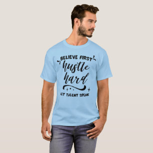 Believe First, Hustle Hard, Let Talent Speak T-Shirt
