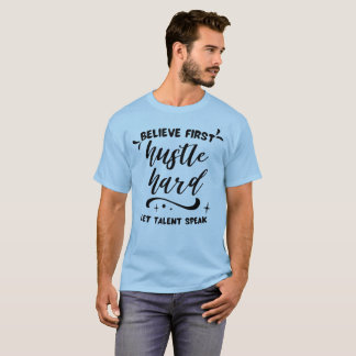 Believe First, Hustle Hard, Let Talent Speak T-Shirt