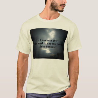Believe, ~ I am with you~No need to say my name... T-Shirt