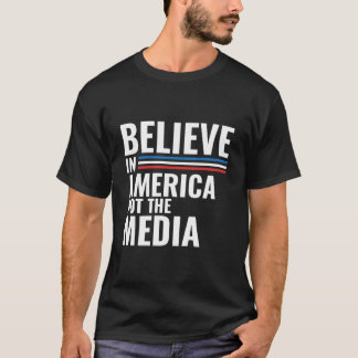 Believe In America Not The Fake Media T-Shirt