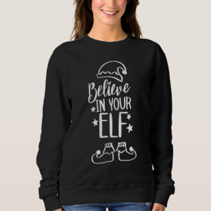 Believe In Santa Claus Believe In Your ELF Christm Sweatshirt