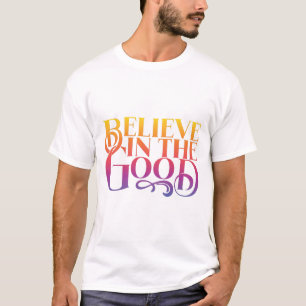 Believe in the good T-Shirt