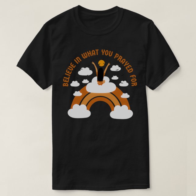 Believe in what your prayed for T-Shirt (Design Front)