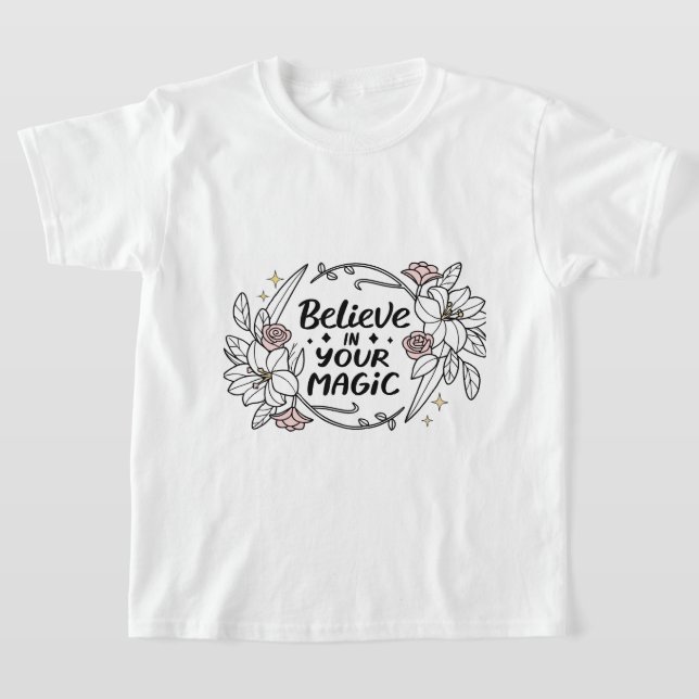 Believe in Your Magic – Inspirational Floral  T-Shirt (Laydown)