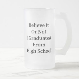 Believe It Or Not I Graduated From High School Frosted Glass Beer Mug