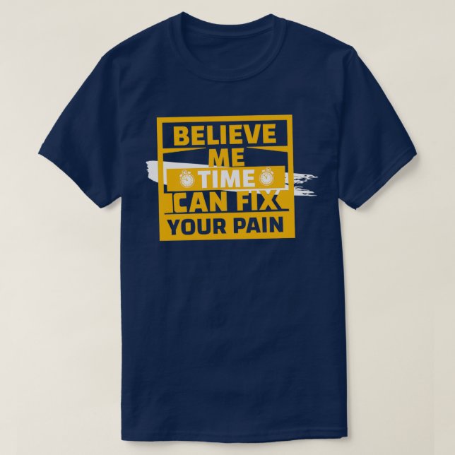 Believe Me Time Can Fix Your Pain T-Shirt (Design Front)