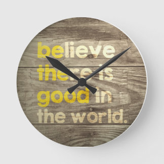 Believe there is good in the world.  Be the good. Round Clock