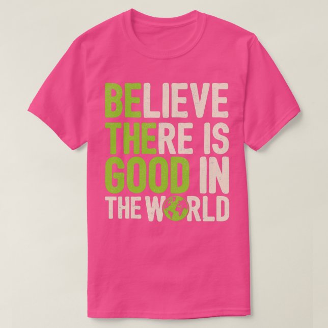 Believe There Is Good In The World Gift Quote  T-Shirt (Design Front)