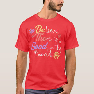 Believe There Is Good In The World Kindness Be Kin T-Shirt
