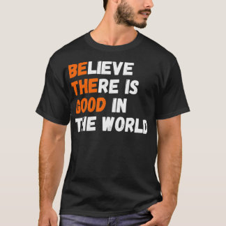Believe There is Good In The World Motivational Qu T-Shirt