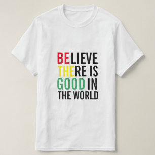 BELIEVE THERE IS GOOD IN THE WORLD T-Shirt