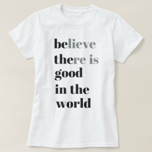 believe there is good in the world T-Shirt