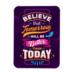 Believe tomorrow will be better than today magnet