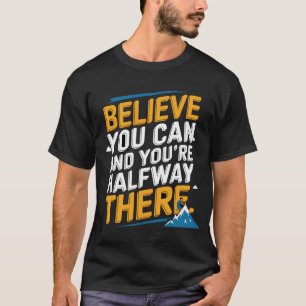 Believe you can and you're halfway there T-Shirt