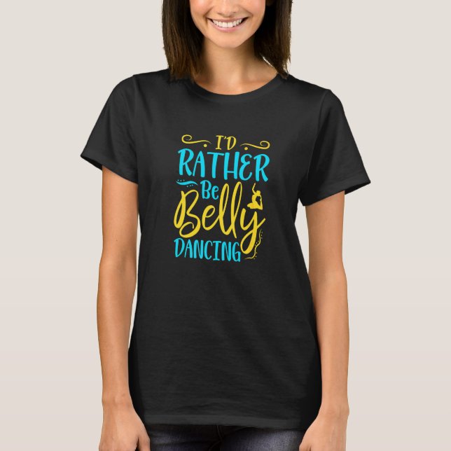 Belly Dancer I'd Rather Be Belly Dancing Belly Dan T-Shirt (Front)