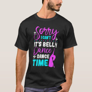 Belly Dancer Sorry I Can't Belly Dance Time Belly T-Shirt