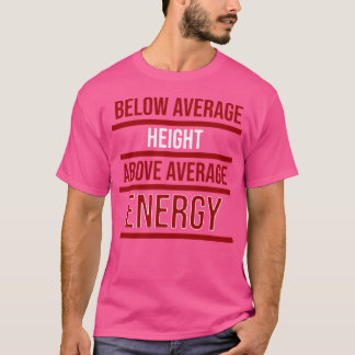 Below Average Height Above Average Energy T-Shirt